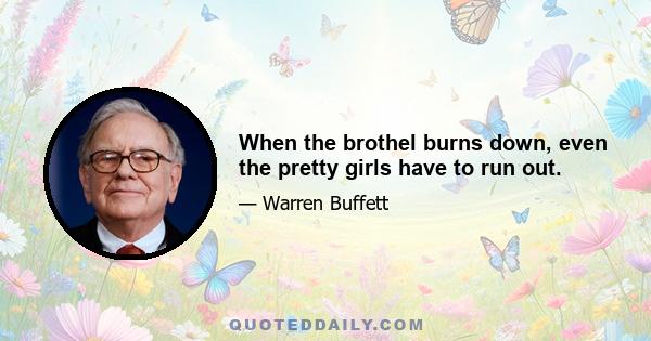 When the brothel burns down, even the pretty girls have to run out.