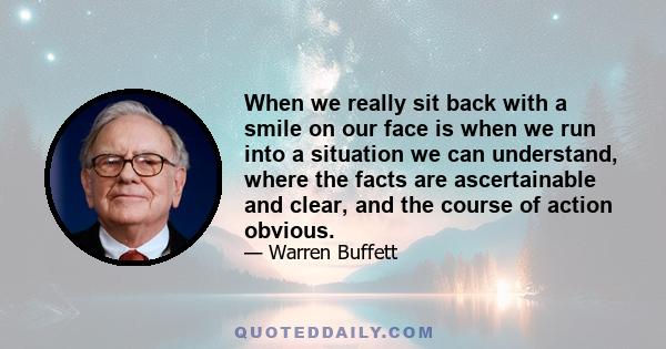 When we really sit back with a smile on our face is when we run into a situation we can understand, where the facts are ascertainable and clear, and the course of action obvious.