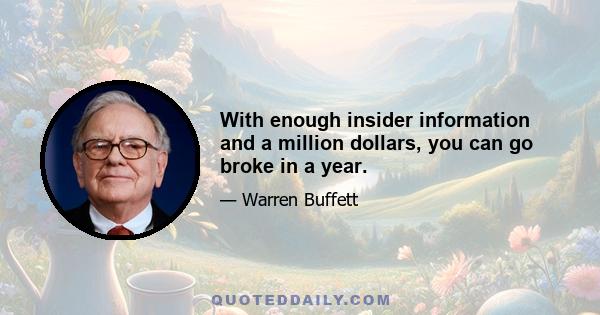 With enough insider information and a million dollars, you can go broke in a year.