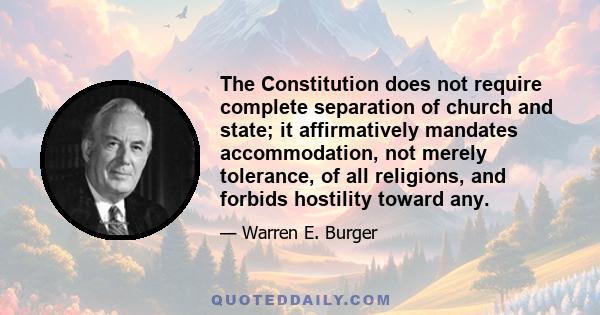 The Constitution does not require complete separation of church and state; it affirmatively mandates accommodation, not merely tolerance, of all religions, and forbids hostility toward any.