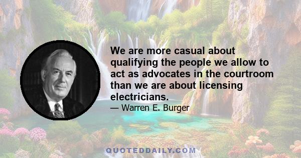 We are more casual about qualifying the people we allow to act as advocates in the courtroom than we are about licensing electricians.