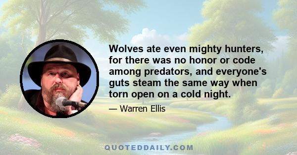 Wolves ate even mighty hunters, for there was no honor or code among predators, and everyone's guts steam the same way when torn open on a cold night.