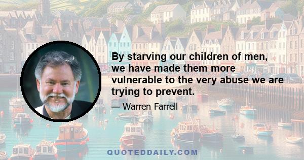 By starving our children of men, we have made them more vulnerable to the very abuse we are trying to prevent.