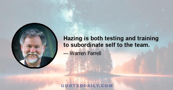 Hazing is both testing and training to subordinate self to the team.