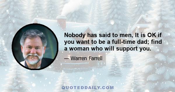 Nobody has said to men, It is OK if you want to be a full-time dad; find a woman who will support you.