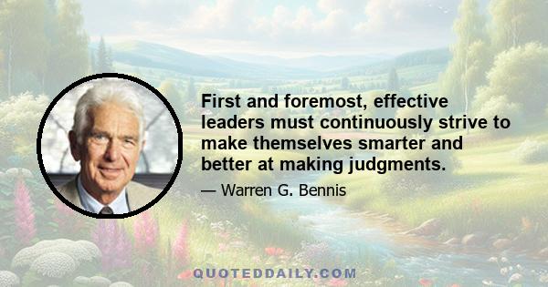 First and foremost, effective leaders must continuously strive to make themselves smarter and better at making judgments.