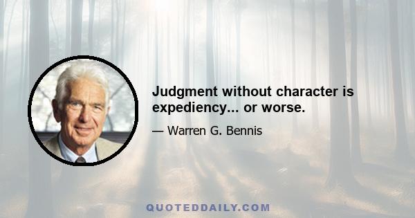 Judgment without character is expediency... or worse.