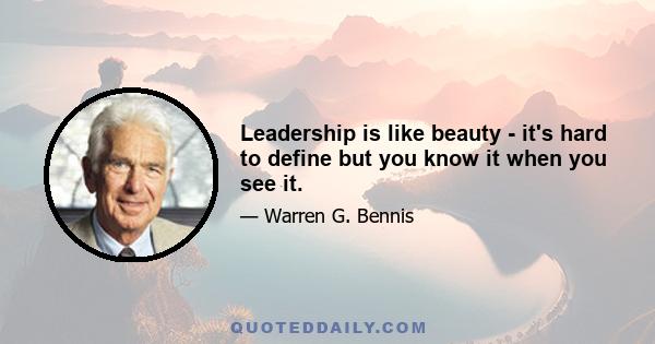 Leadership is like beauty - it's hard to define but you know it when you see it.