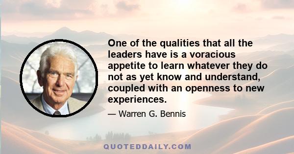 One of the qualities that all the leaders have is a voracious appetite to learn whatever they do not as yet know and understand, coupled with an openness to new experiences.