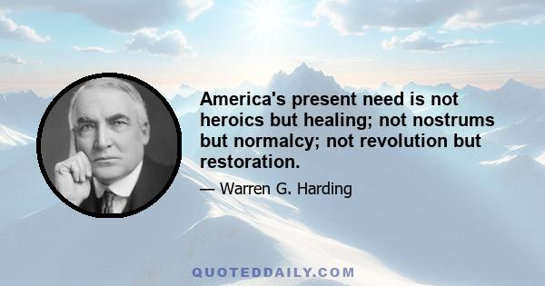 America's present need is not heroics but healing; not nostrums but normalcy; not revolution but restoration.