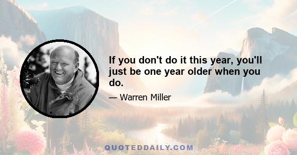 If you don't do it this year, you'll just be one year older when you do.