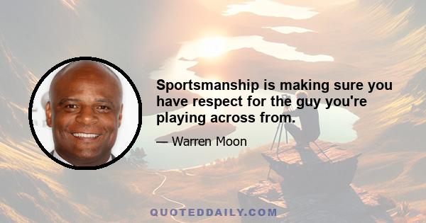 Sportsmanship is making sure you have respect for the guy you're playing across from.