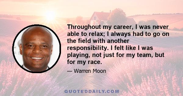 Throughout my career, I was never able to relax; I always had to go on the field with another responsibility. I felt like I was playing, not just for my team, but for my race.