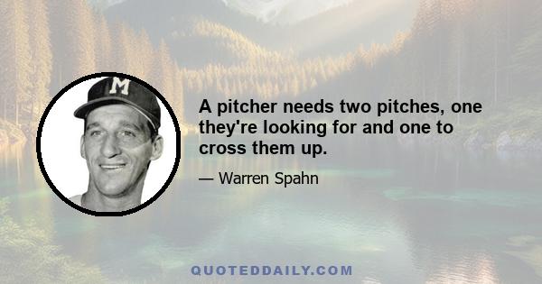 A pitcher needs two pitches, one they're looking for and one to cross them up.