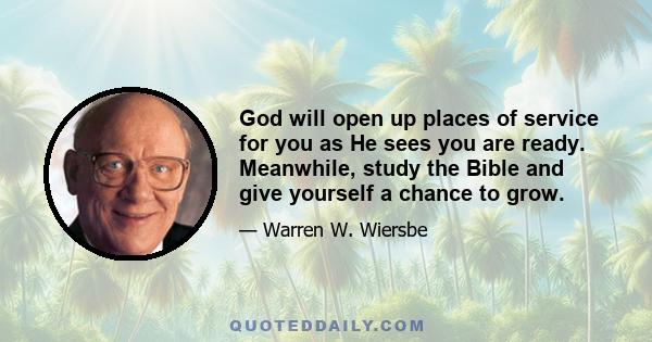 God will open up places of service for you as He sees you are ready. Meanwhile, study the Bible and give yourself a chance to grow.