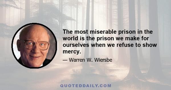 The most miserable prison in the world is the prison we make for ourselves when we refuse to show mercy.