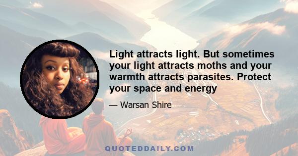 Light attracts light. But sometimes your light attracts moths and your warmth attracts parasites. Protect your space and energy