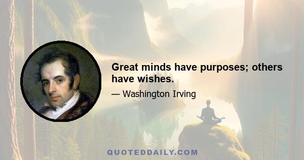 Great minds have purposes; others have wishes.