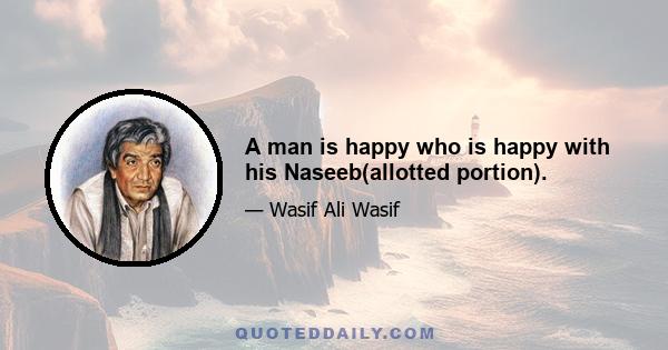 A man is happy who is happy with his Naseeb(allotted portion).