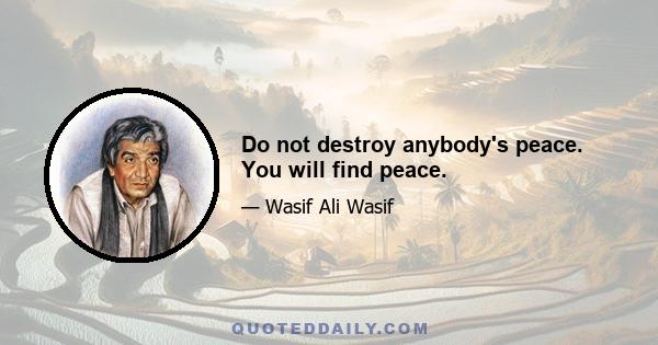 Do not destroy anybody's peace. You will find peace.