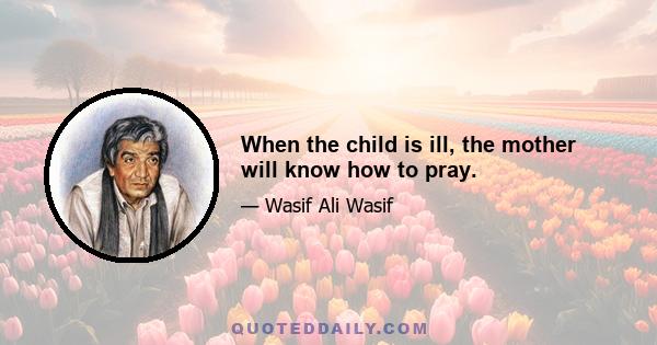 When the child is ill, the mother will know how to pray.