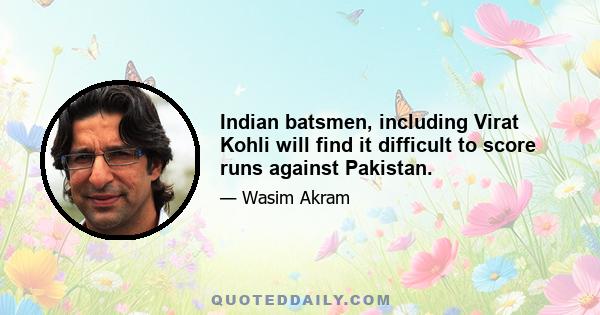 Indian batsmen, including Virat Kohli will find it difficult to score runs against Pakistan.