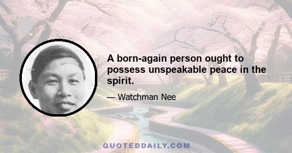 A born-again person ought to possess unspeakable peace in the spirit.