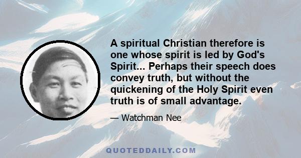 A spiritual Christian therefore is one whose spirit is led by God's Spirit... Perhaps their speech does convey truth, but without the quickening of the Holy Spirit even truth is of small advantage.