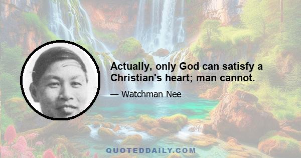 Actually, only God can satisfy a Christian's heart; man cannot.