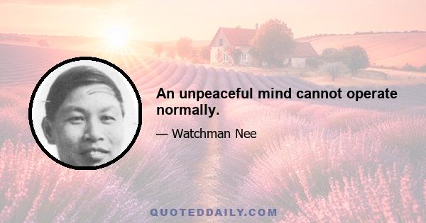 An unpeaceful mind cannot operate normally.