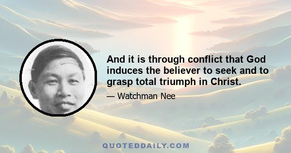 And it is through conflict that God induces the believer to seek and to grasp total triumph in Christ.