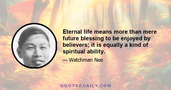 Eternal life means more than mere future blessing to be enjoyed by believers; it is equally a kind of spiritual ability.