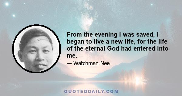 From the evening I was saved, I began to live a new life, for the life of the eternal God had entered into me.