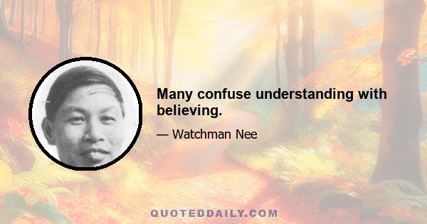 Many confuse understanding with believing.