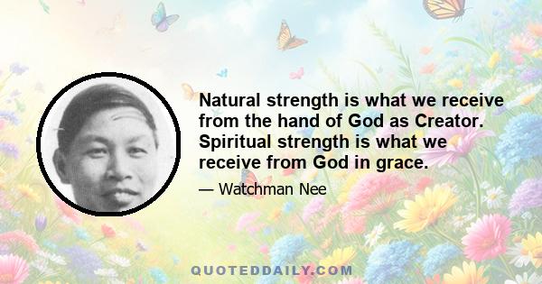 Natural strength is what we receive from the hand of God as Creator. Spiritual strength is what we receive from God in grace.