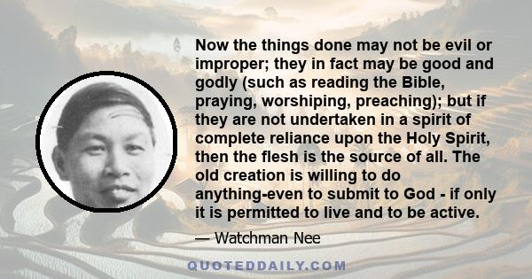 Now the things done may not be evil or improper; they in fact may be good and godly (such as reading the Bible, praying, worshiping, preaching); but if they are not undertaken in a spirit of complete reliance upon the