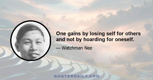 One gains by losing self for others and not by hoarding for oneself.