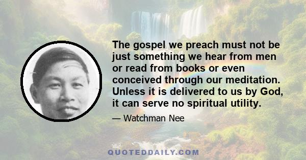 The gospel we preach must not be just something we hear from men or read from books or even conceived through our meditation. Unless it is delivered to us by God, it can serve no spiritual utility.