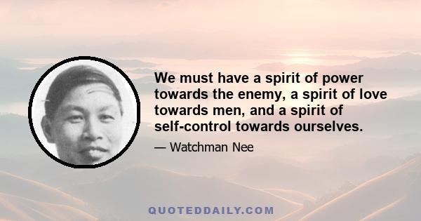 We must have a spirit of power towards the enemy, a spirit of love towards men, and a spirit of self-control towards ourselves.