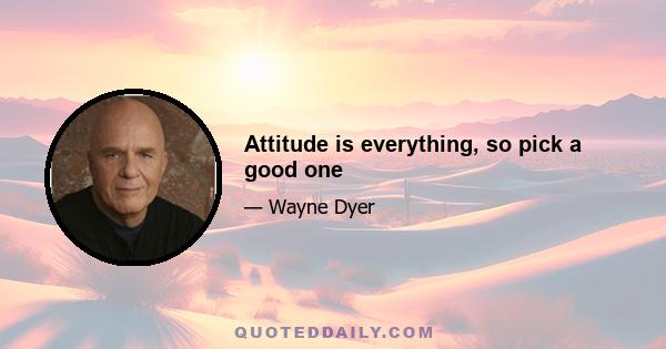 Attitude is everything, so pick a good one