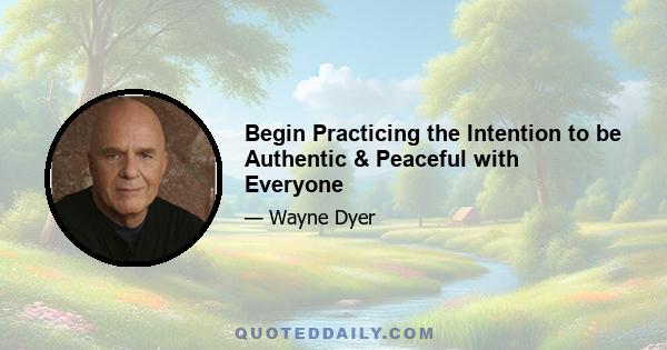Begin Practicing the Intention to be Authentic & Peaceful with Everyone
