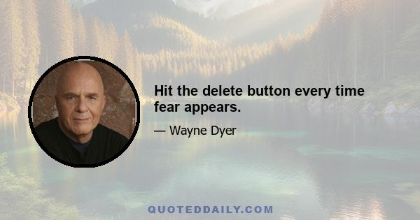 Hit the delete button every time fear appears.