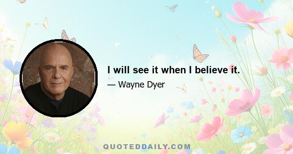 I will see it when I believe it.