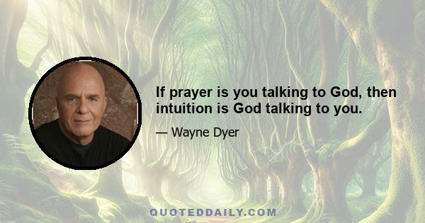 If prayer is you talking to God, then intuition is God talking to you.