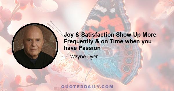 Joy & Satisfaction Show Up More Frequently & on Time when you have Passion