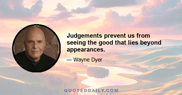 Judgements prevent us from seeing the good that lies beyond appearances.