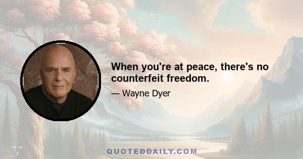 When you're at peace, there's no counterfeit freedom.