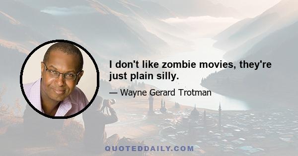 I don't like zombie movies, they're just plain silly.