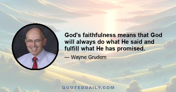 God's faithfulness means that God will always do what He said and fulfill what He has promised.