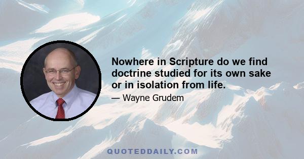 Nowhere in Scripture do we find doctrine studied for its own sake or in isolation from life.